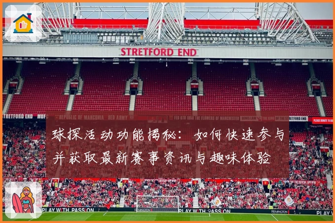 球探活动功能揭秘：如何快速参与并获取最新赛事资讯与趣味体验