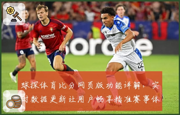 球探体育比分网页版功能详解，实时数据更新让用户畅享精准赛事体验