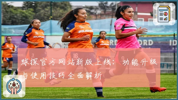 球探官方网站新版上线：功能升级与使用技巧全面解析