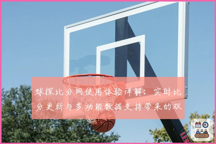球探比分网使用体验详解：实时比分更新与多功能数据支持带来的双重优势