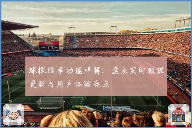球探赔率功能详解:盘点实时数据更新与用户体验亮点