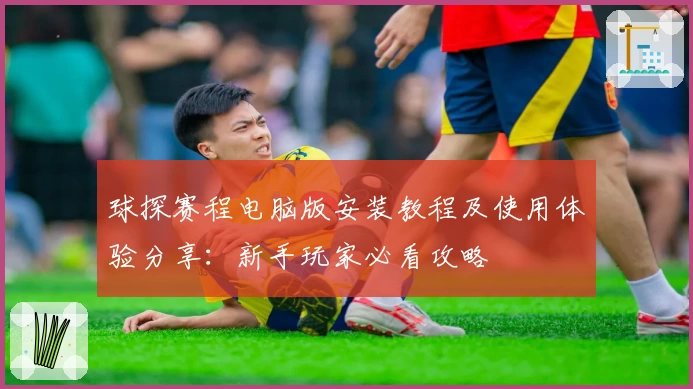 球探赛程电脑版安装教程及使用体验分享：新手玩家必看攻略