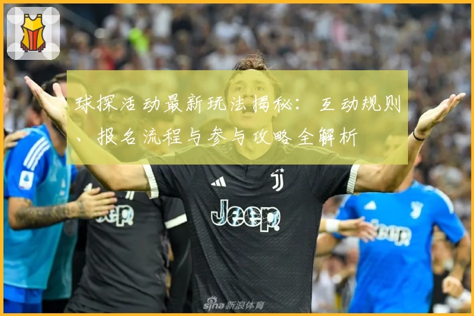 球探活动最新玩法揭秘：互动规则、报名流程与参与攻略全解析