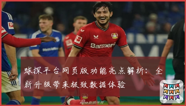 球探平台网页版功能亮点解析：全新升级带来极致数据体验