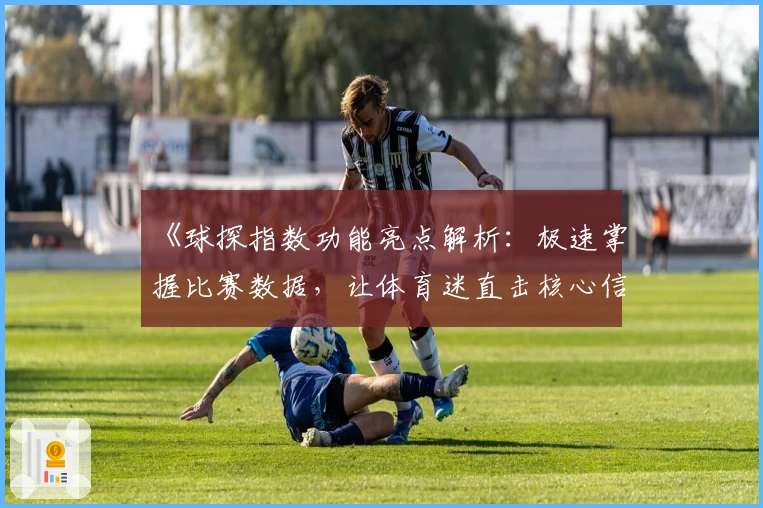 《球探指数功能亮点解析：极速掌握比赛数据，让体育迷直击核心信息》