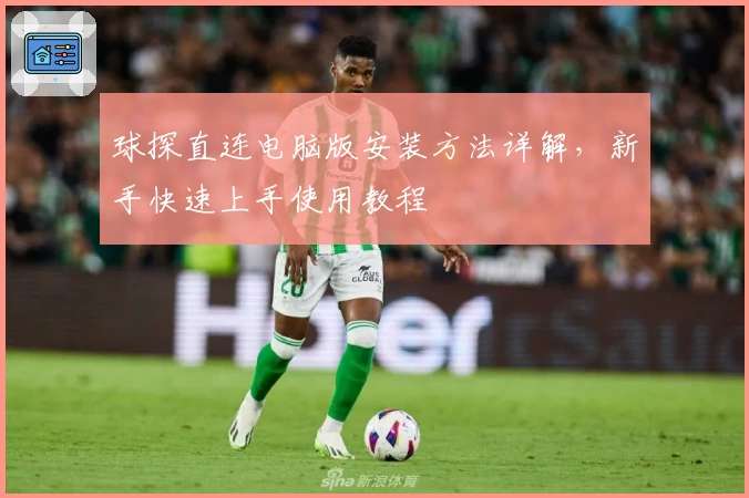 球探直连电脑版安装方法详解,新手快速上手使用教程