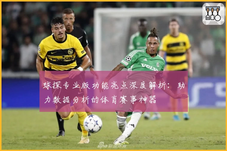 球探专业版功能亮点深度解析：助力数据分析的体育赛事神器