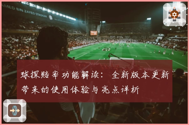 球探赔率功能解读：全新版本更新带来的使用体验与亮点详析