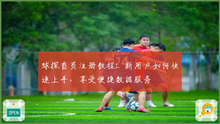 球探首页注册教程：新用户如何快速上手，享受便捷数据服务