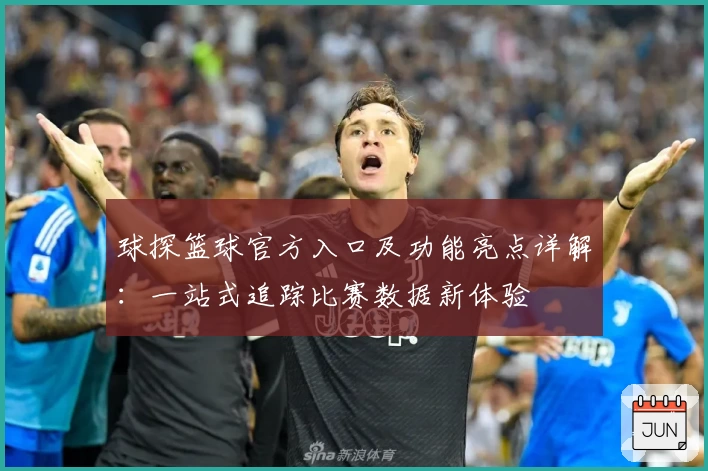 球探篮球官方入口及功能亮点详解:一站式追踪比赛数据新体验