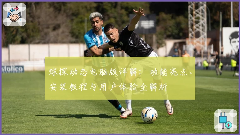 球探动态电脑版详解：功能亮点、安装教程与用户体验全解析