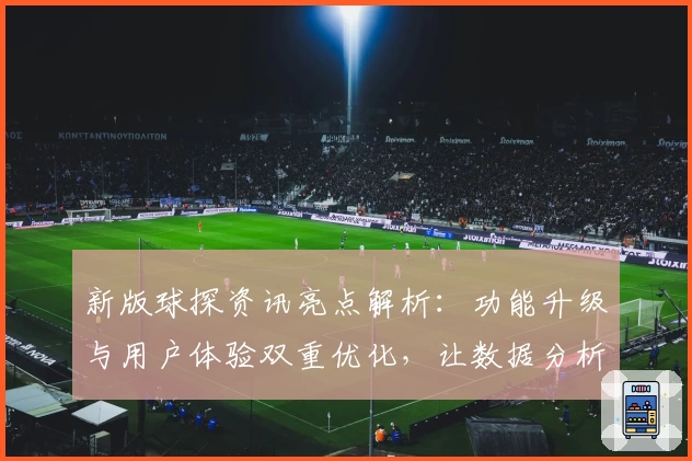 新版球探资讯亮点解析：功能升级与用户体验双重优化，让数据分析更高效