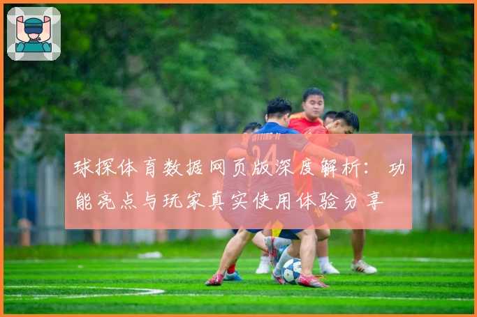 球探体育数据网页版深度解析:功能亮点与玩家真实使用体验分享