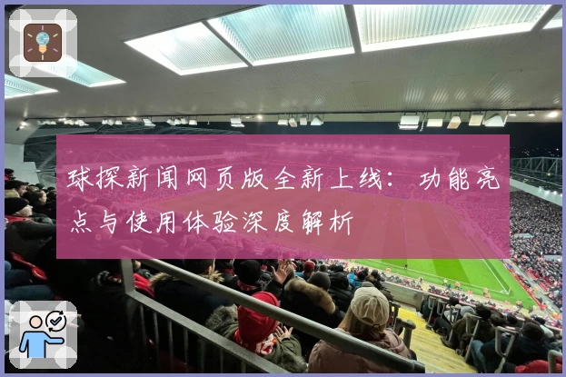 球探新闻网页版全新上线：功能亮点与使用体验深度解析