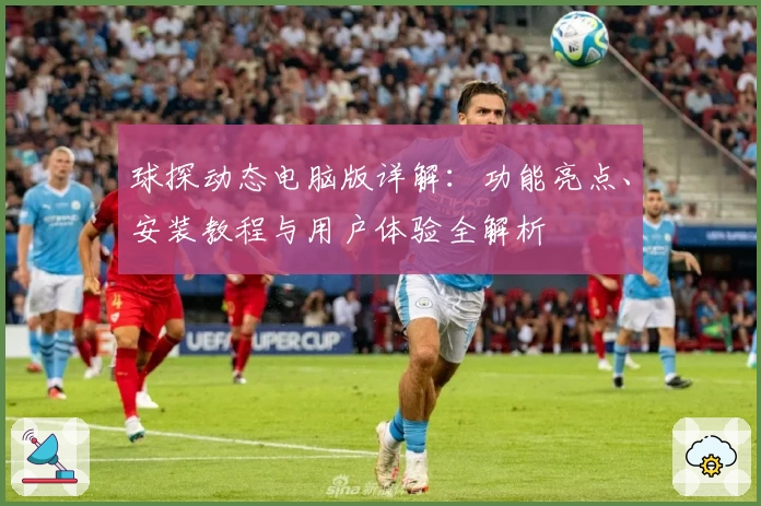 球探动态电脑版详解:功能亮点、安装教程与用户体验全解析
