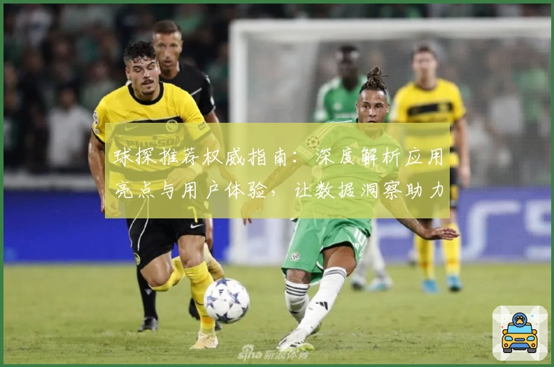 球探推荐权威指南:深度解析应用亮点与用户体验,让数据洞察助力精准决策