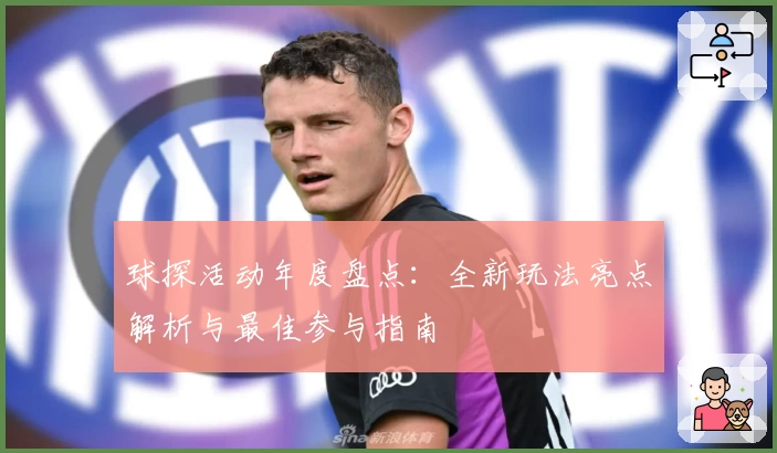 球探活动年度盘点：全新玩法亮点解析与最佳参与指南