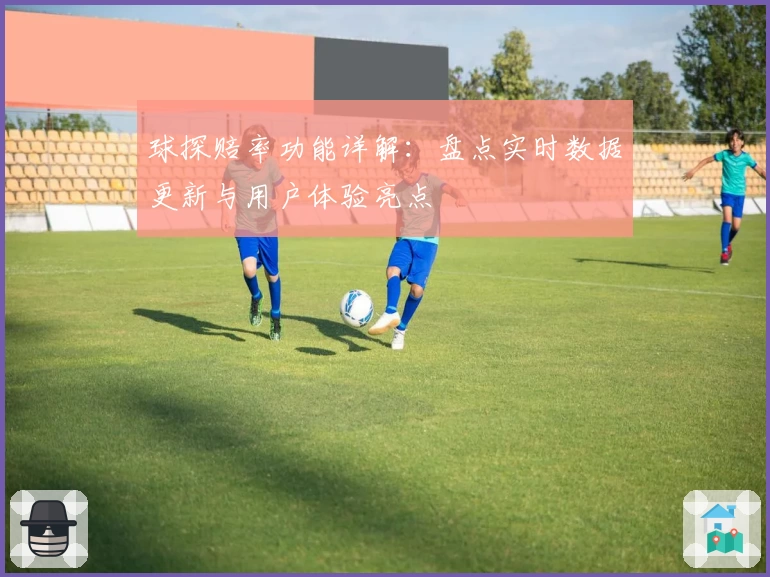 球探赔率功能详解：盘点实时数据更新与用户体验亮点