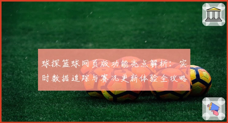 球探篮球网页版功能亮点解析：实时数据追踪与赛况更新体验全攻略