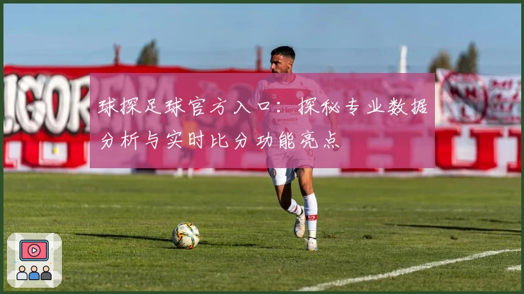 球探足球官方入口：探秘专业数据分析与实时比分功能亮点