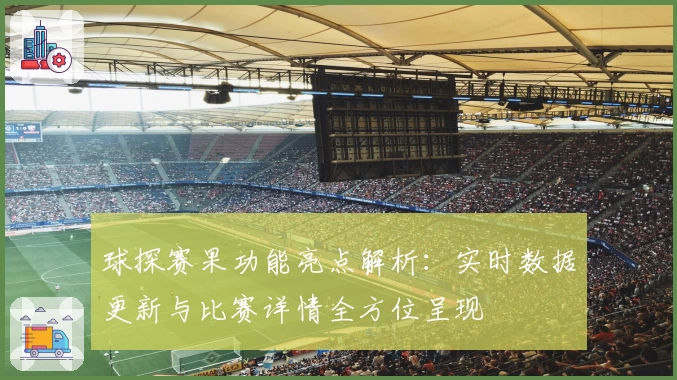球探赛果功能亮点解析:实时数据更新与比赛详情全方位呈现
