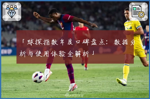 「球探指数年度口碑盘点：数据分析与使用体验全解析」