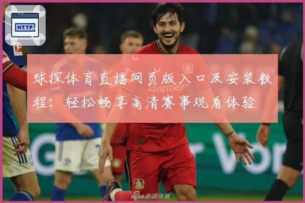 球探体育直播网页版入口及安装教程：轻松畅享高清赛事观看体验