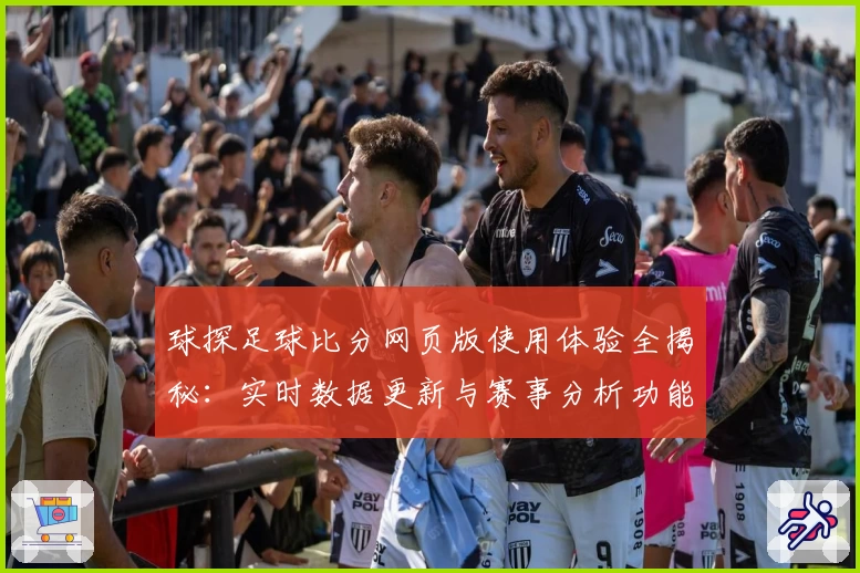 球探足球比分网页版使用体验全揭秘：实时数据更新与赛事分析功能亮点解析