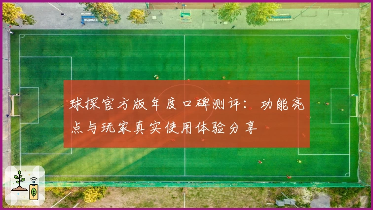 球探官方版年度口碑测评：功能亮点与玩家真实使用体验分享