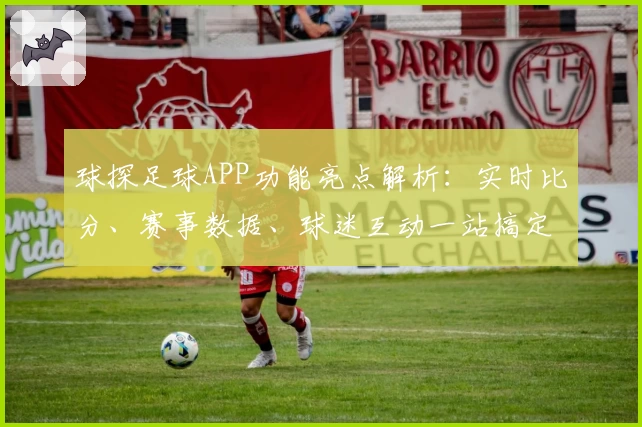 球探足球APP功能亮点解析：实时比分、赛事数据、球迷互动一站搞定