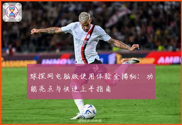 球探网电脑版使用体验全揭秘：功能亮点与快速上手指南