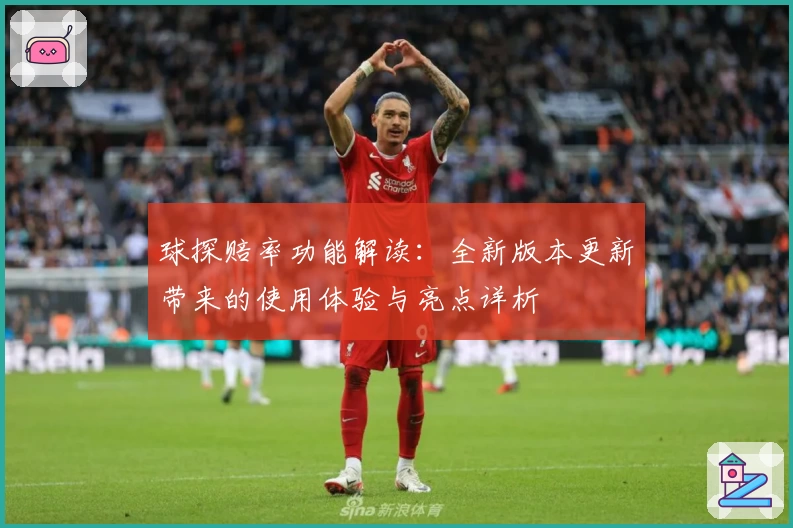 球探赔率功能解读:全新版本更新带来的使用体验与亮点详析