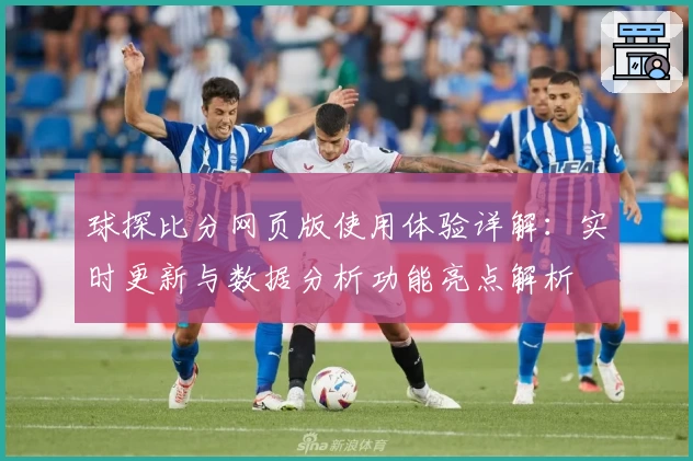 球探比分网页版使用体验详解：实时更新与数据分析功能亮点解析