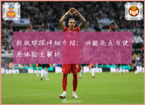 新版球探详细介绍：功能亮点与使用体验全解析