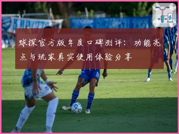 球探官方版年度口碑测评：功能亮点与玩家真实使用体验分享