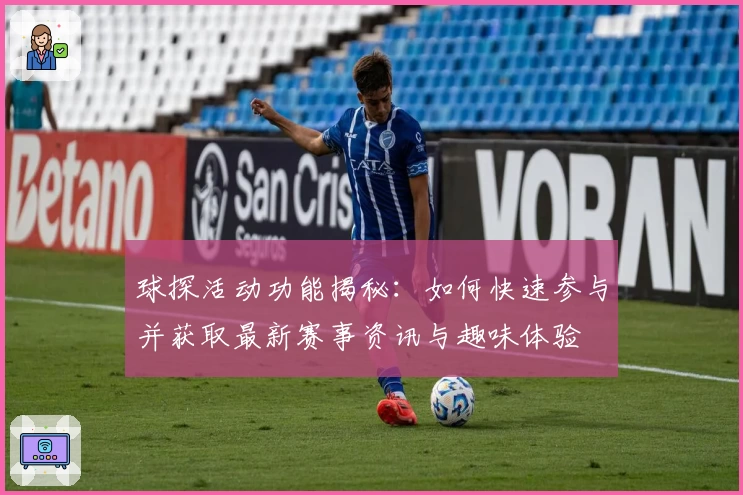 球探活动功能揭秘：如何快速参与并获取最新赛事资讯与趣味体验