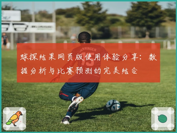 球探结果网页版使用体验分享：数据分析与比赛预测的完美结合