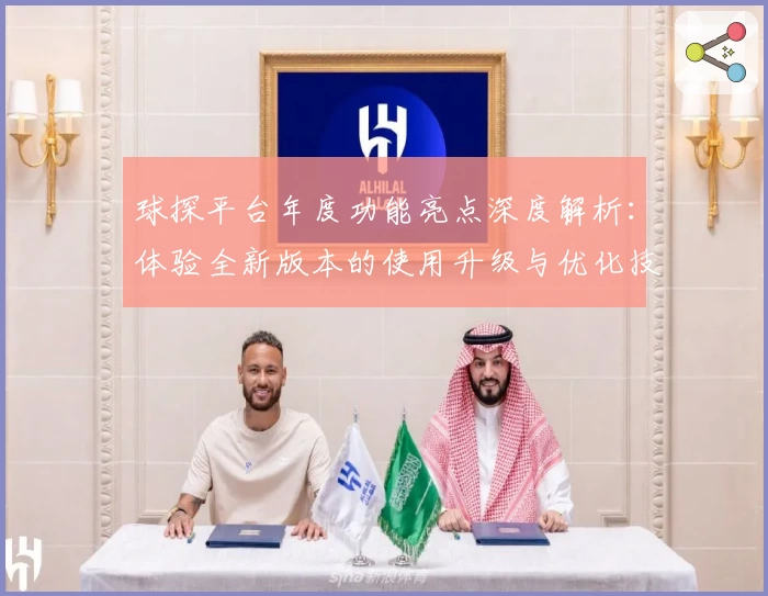球探平台年度功能亮点深度解析：体验全新版本的使用升级与优化技巧！