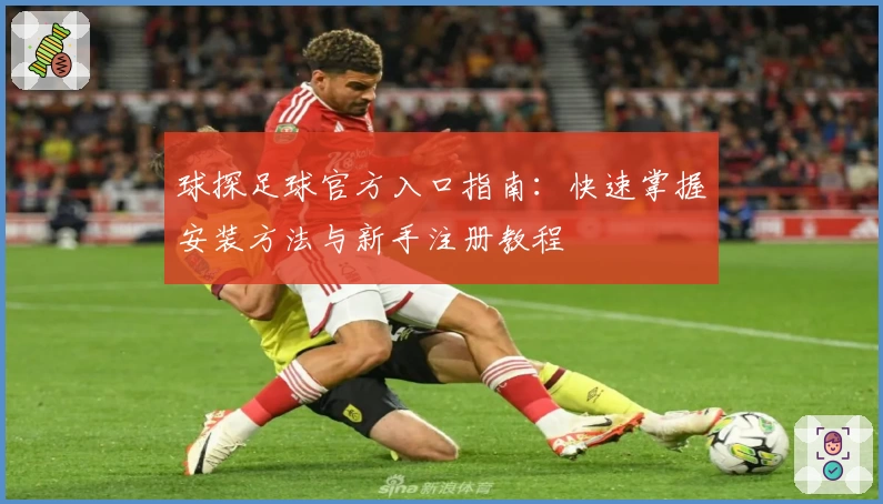 球探足球官方入口指南:快速掌握安装方法与新手注册教程