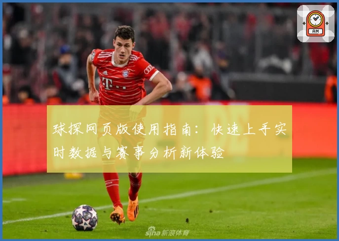 球探网页版使用指南：快速上手实时数据与赛事分析新体验